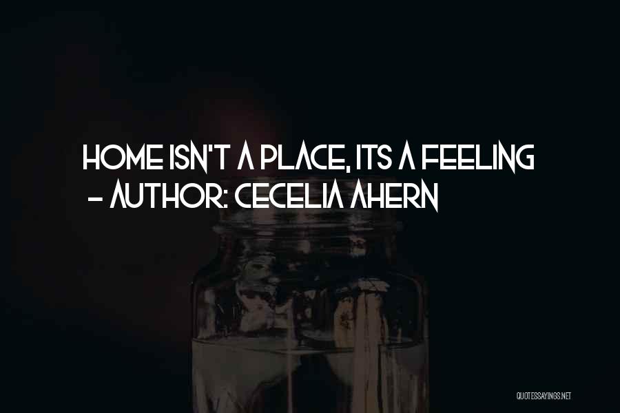 Cecelia Ahern Quotes: Home Isn't A Place, Its A Feeling