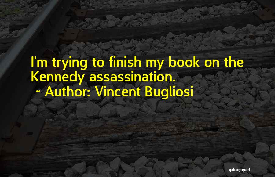 Vincent Bugliosi Quotes: I'm Trying To Finish My Book On The Kennedy Assassination.