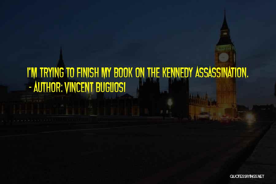 Vincent Bugliosi Quotes: I'm Trying To Finish My Book On The Kennedy Assassination.