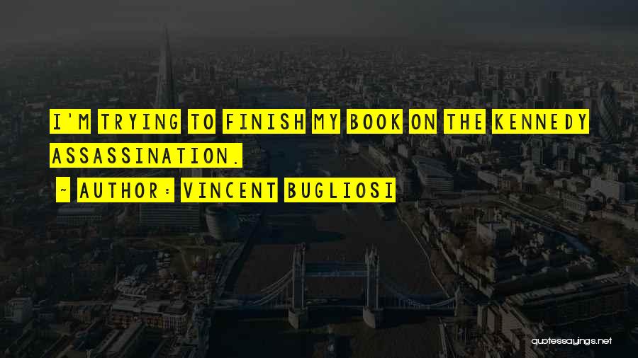 Vincent Bugliosi Quotes: I'm Trying To Finish My Book On The Kennedy Assassination.