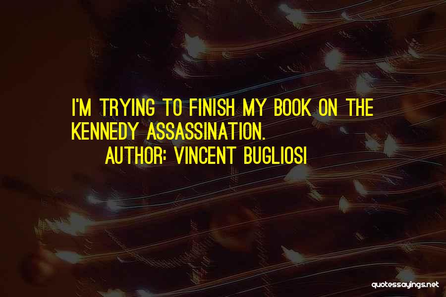 Vincent Bugliosi Quotes: I'm Trying To Finish My Book On The Kennedy Assassination.