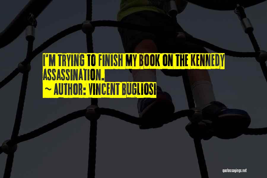 Vincent Bugliosi Quotes: I'm Trying To Finish My Book On The Kennedy Assassination.