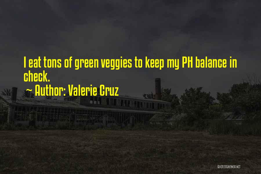 Valerie Cruz Quotes: I Eat Tons Of Green Veggies To Keep My Ph Balance In Check.