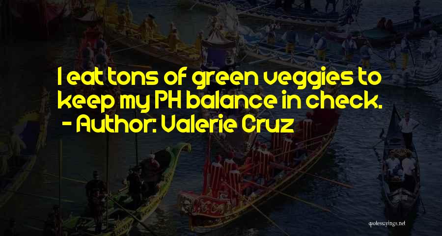 Valerie Cruz Quotes: I Eat Tons Of Green Veggies To Keep My Ph Balance In Check.