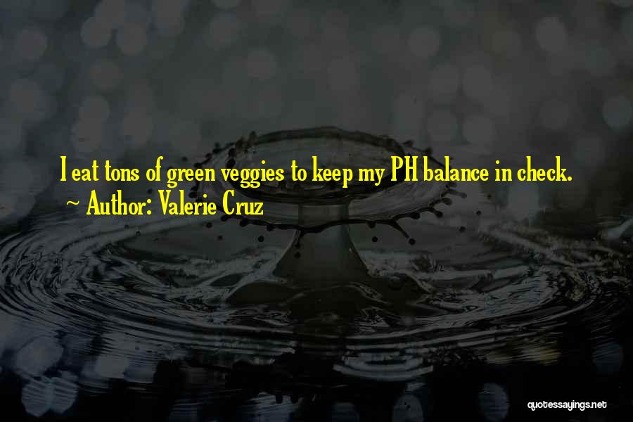 Valerie Cruz Quotes: I Eat Tons Of Green Veggies To Keep My Ph Balance In Check.