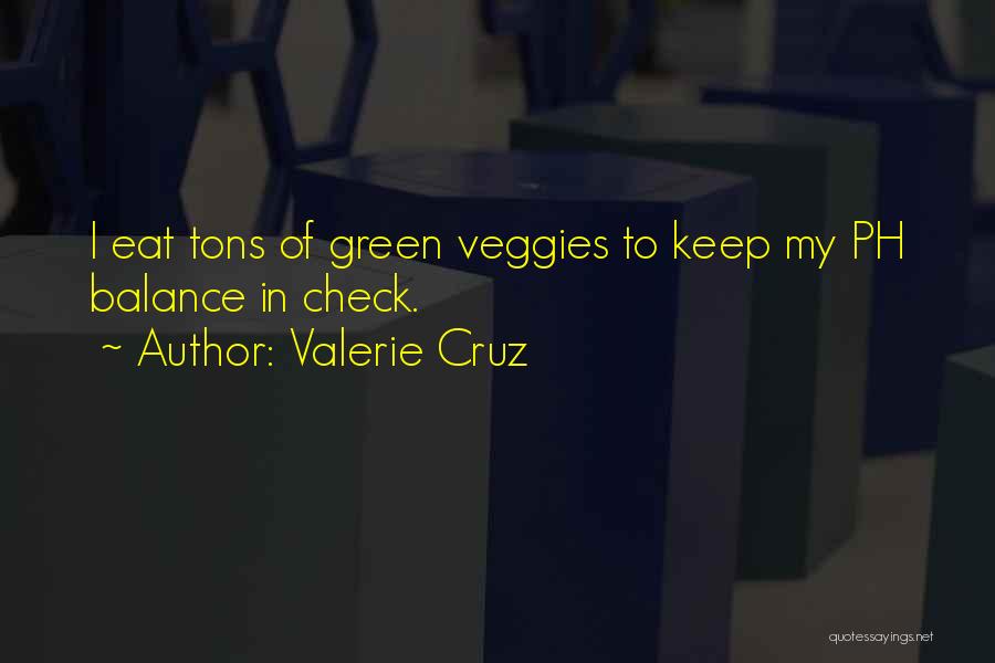 Valerie Cruz Quotes: I Eat Tons Of Green Veggies To Keep My Ph Balance In Check.