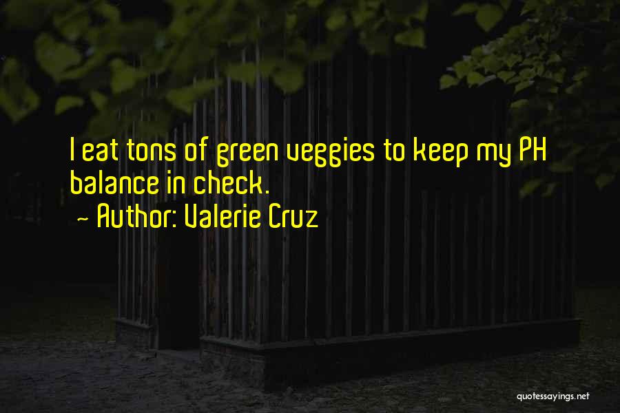 Valerie Cruz Quotes: I Eat Tons Of Green Veggies To Keep My Ph Balance In Check.