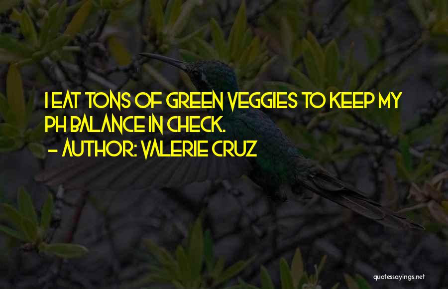 Valerie Cruz Quotes: I Eat Tons Of Green Veggies To Keep My Ph Balance In Check.