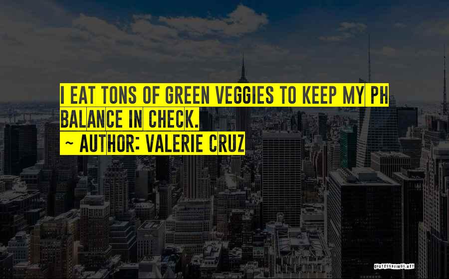 Valerie Cruz Quotes: I Eat Tons Of Green Veggies To Keep My Ph Balance In Check.