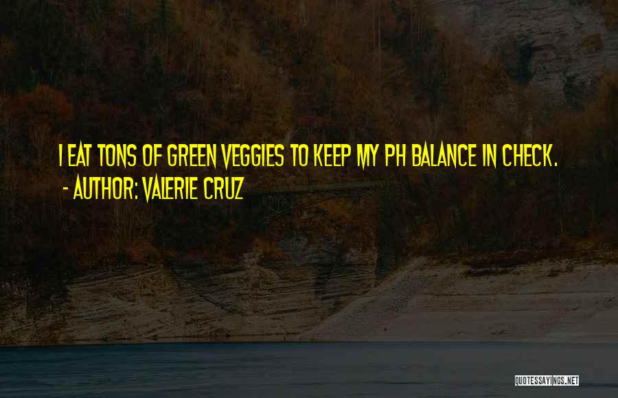 Valerie Cruz Quotes: I Eat Tons Of Green Veggies To Keep My Ph Balance In Check.