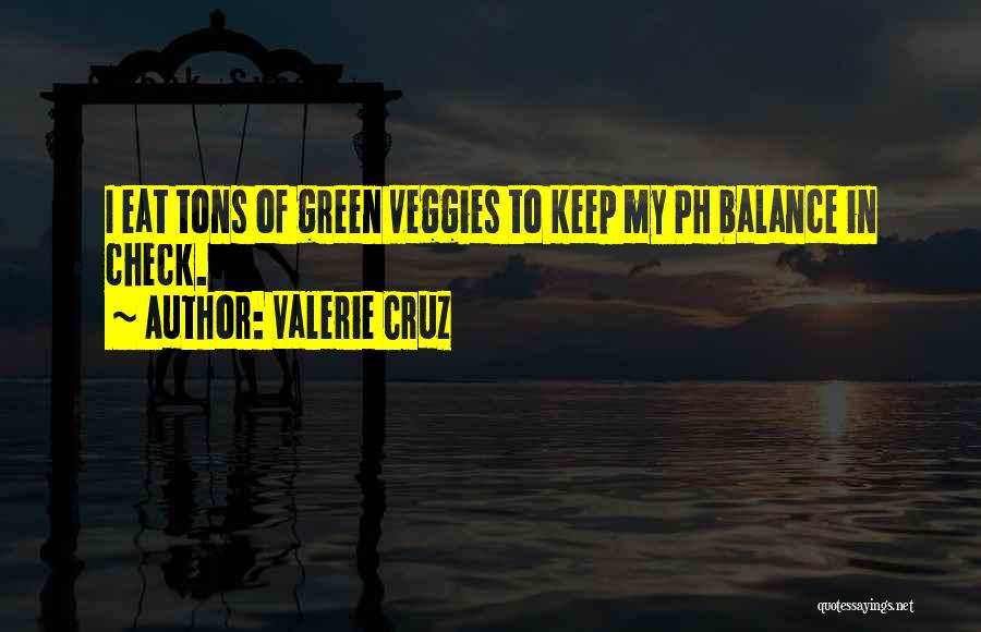 Valerie Cruz Quotes: I Eat Tons Of Green Veggies To Keep My Ph Balance In Check.