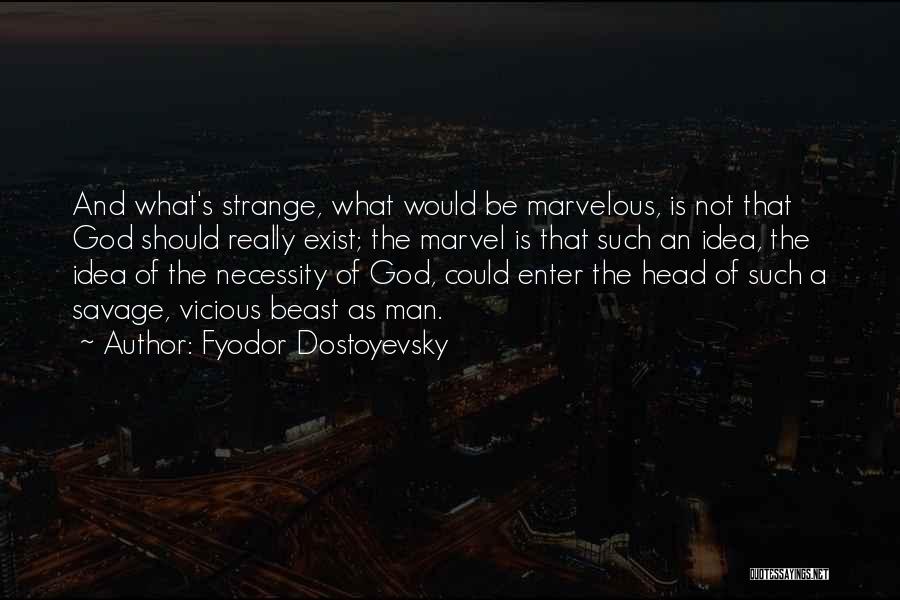 Fyodor Dostoyevsky Quotes: And What's Strange, What Would Be Marvelous, Is Not That God Should Really Exist; The Marvel Is That Such An