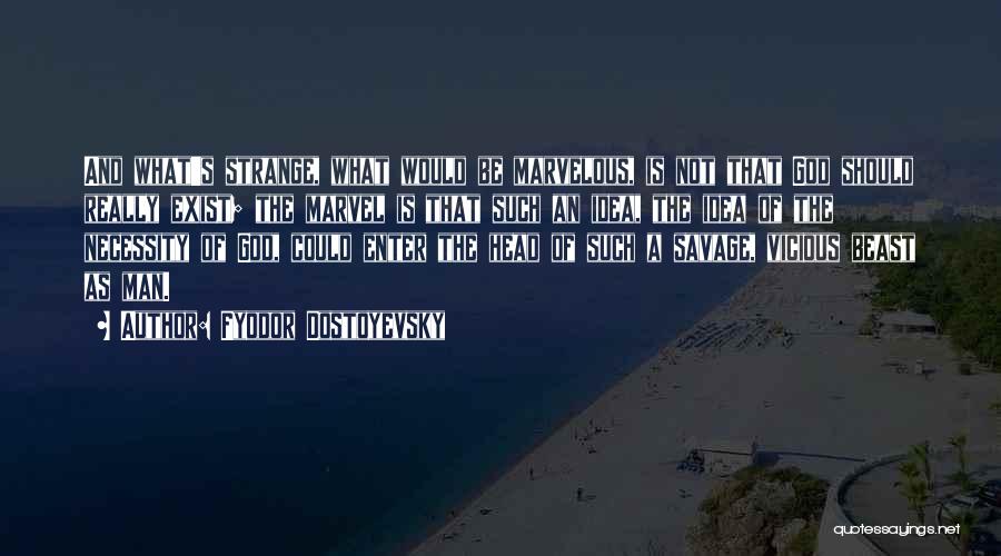 Fyodor Dostoyevsky Quotes: And What's Strange, What Would Be Marvelous, Is Not That God Should Really Exist; The Marvel Is That Such An
