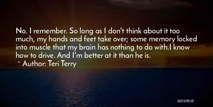 Teri Terry Quotes: No. I Remember. So Long As I Don't Think About It Too Much, My Hands And Feet Take Over; Some