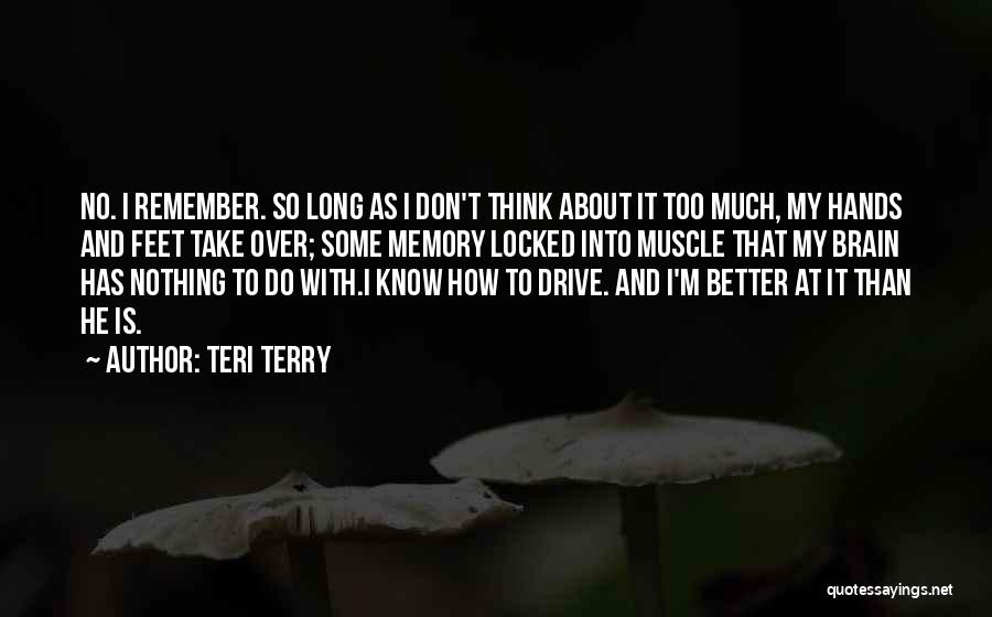 Teri Terry Quotes: No. I Remember. So Long As I Don't Think About It Too Much, My Hands And Feet Take Over; Some
