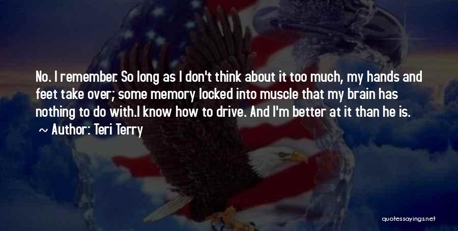 Teri Terry Quotes: No. I Remember. So Long As I Don't Think About It Too Much, My Hands And Feet Take Over; Some