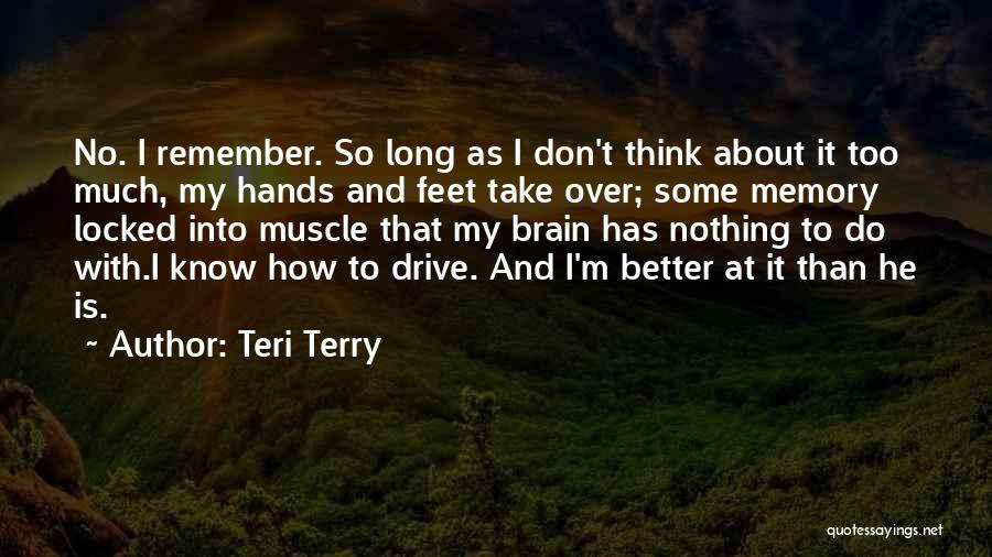 Teri Terry Quotes: No. I Remember. So Long As I Don't Think About It Too Much, My Hands And Feet Take Over; Some