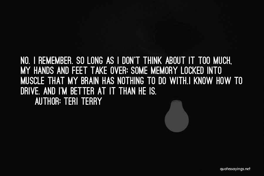 Teri Terry Quotes: No. I Remember. So Long As I Don't Think About It Too Much, My Hands And Feet Take Over; Some