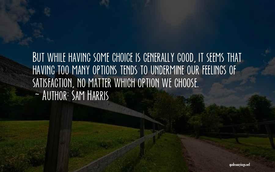 Sam Harris Quotes: But While Having Some Choice Is Generally Good, It Seems That Having Too Many Options Tends To Undermine Our Feelings