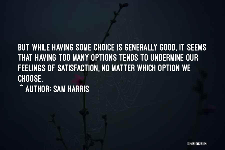 Sam Harris Quotes: But While Having Some Choice Is Generally Good, It Seems That Having Too Many Options Tends To Undermine Our Feelings