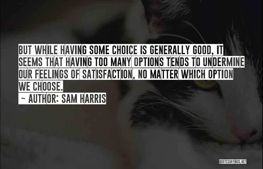 Sam Harris Quotes: But While Having Some Choice Is Generally Good, It Seems That Having Too Many Options Tends To Undermine Our Feelings