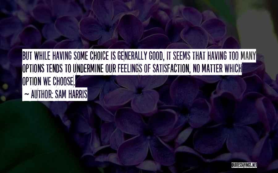 Sam Harris Quotes: But While Having Some Choice Is Generally Good, It Seems That Having Too Many Options Tends To Undermine Our Feelings