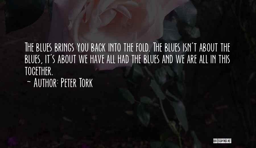 Peter Tork Quotes: The Blues Brings You Back Into The Fold. The Blues Isn't About The Blues, It's About We Have All Had