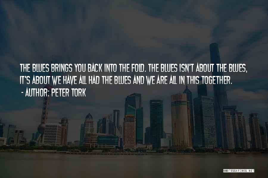 Peter Tork Quotes: The Blues Brings You Back Into The Fold. The Blues Isn't About The Blues, It's About We Have All Had