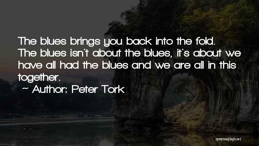 Peter Tork Quotes: The Blues Brings You Back Into The Fold. The Blues Isn't About The Blues, It's About We Have All Had