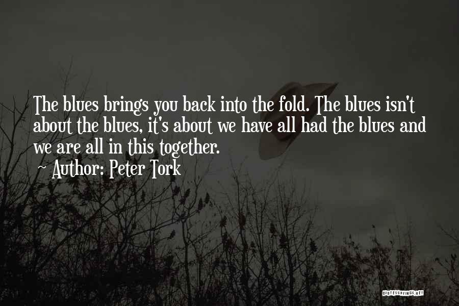 Peter Tork Quotes: The Blues Brings You Back Into The Fold. The Blues Isn't About The Blues, It's About We Have All Had