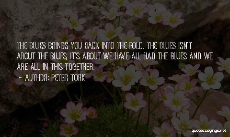 Peter Tork Quotes: The Blues Brings You Back Into The Fold. The Blues Isn't About The Blues, It's About We Have All Had