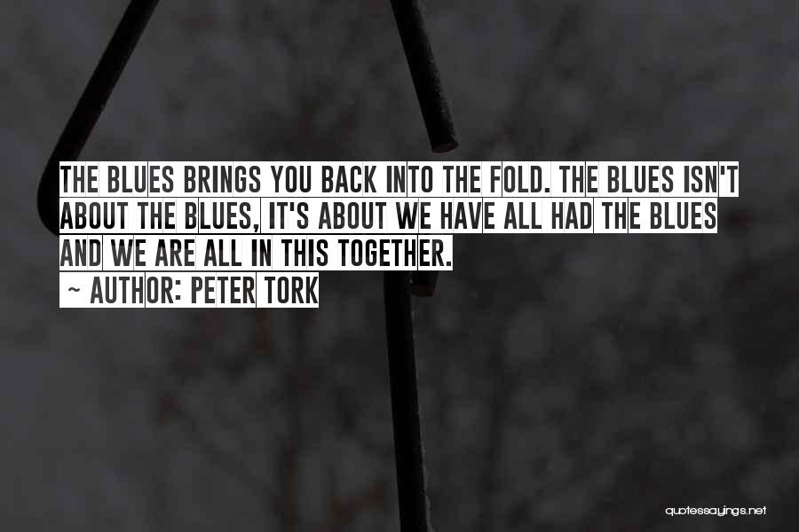 Peter Tork Quotes: The Blues Brings You Back Into The Fold. The Blues Isn't About The Blues, It's About We Have All Had