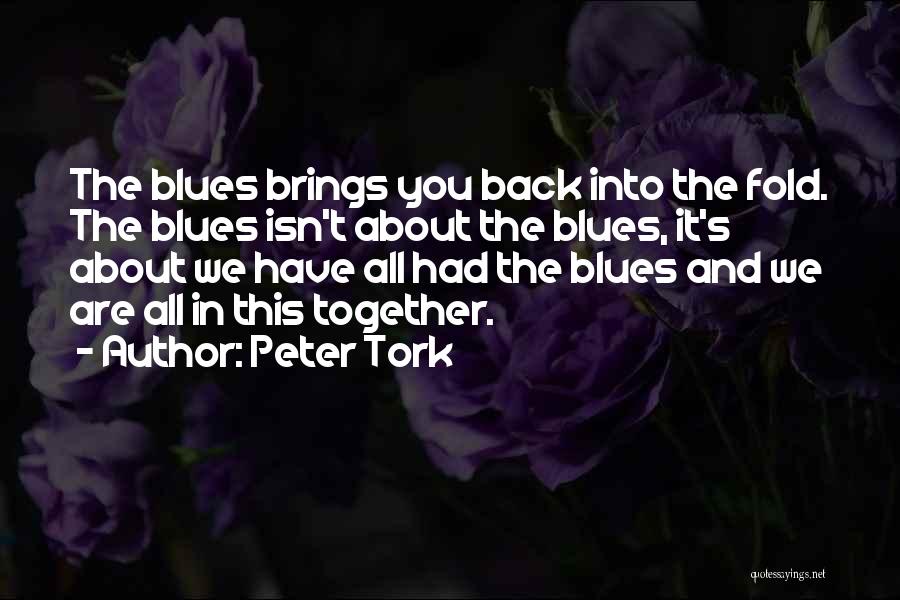 Peter Tork Quotes: The Blues Brings You Back Into The Fold. The Blues Isn't About The Blues, It's About We Have All Had