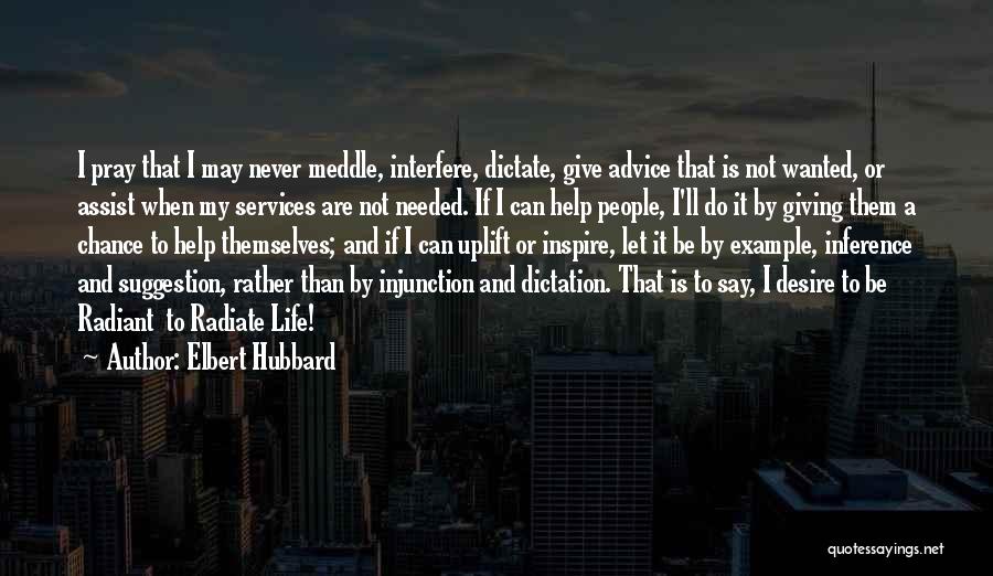 Elbert Hubbard Quotes: I Pray That I May Never Meddle, Interfere, Dictate, Give Advice That Is Not Wanted, Or Assist When My Services