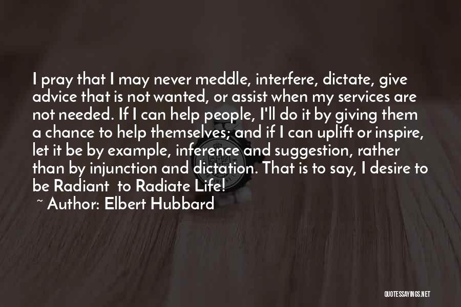 Elbert Hubbard Quotes: I Pray That I May Never Meddle, Interfere, Dictate, Give Advice That Is Not Wanted, Or Assist When My Services