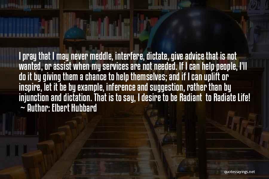 Elbert Hubbard Quotes: I Pray That I May Never Meddle, Interfere, Dictate, Give Advice That Is Not Wanted, Or Assist When My Services