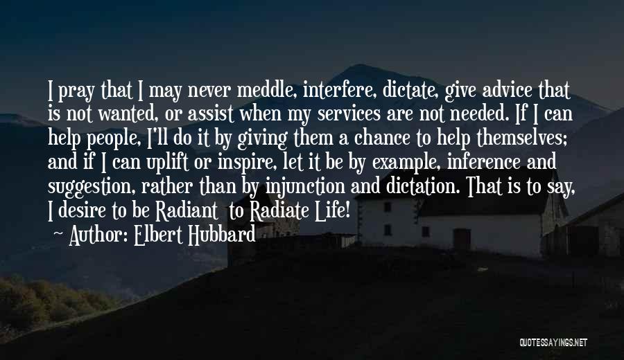 Elbert Hubbard Quotes: I Pray That I May Never Meddle, Interfere, Dictate, Give Advice That Is Not Wanted, Or Assist When My Services