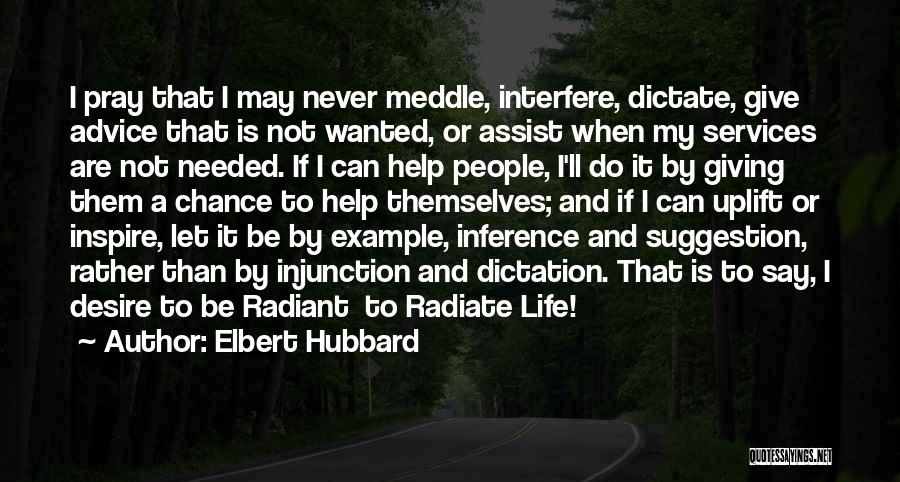 Elbert Hubbard Quotes: I Pray That I May Never Meddle, Interfere, Dictate, Give Advice That Is Not Wanted, Or Assist When My Services