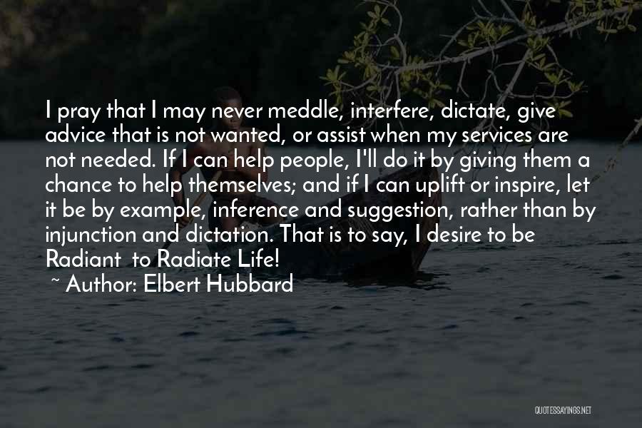 Elbert Hubbard Quotes: I Pray That I May Never Meddle, Interfere, Dictate, Give Advice That Is Not Wanted, Or Assist When My Services