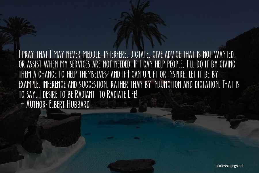 Elbert Hubbard Quotes: I Pray That I May Never Meddle, Interfere, Dictate, Give Advice That Is Not Wanted, Or Assist When My Services