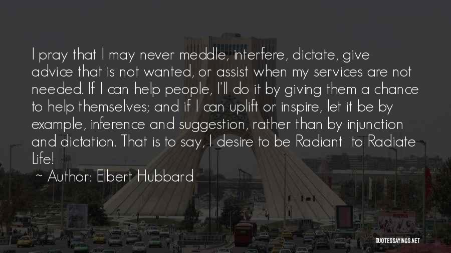 Elbert Hubbard Quotes: I Pray That I May Never Meddle, Interfere, Dictate, Give Advice That Is Not Wanted, Or Assist When My Services