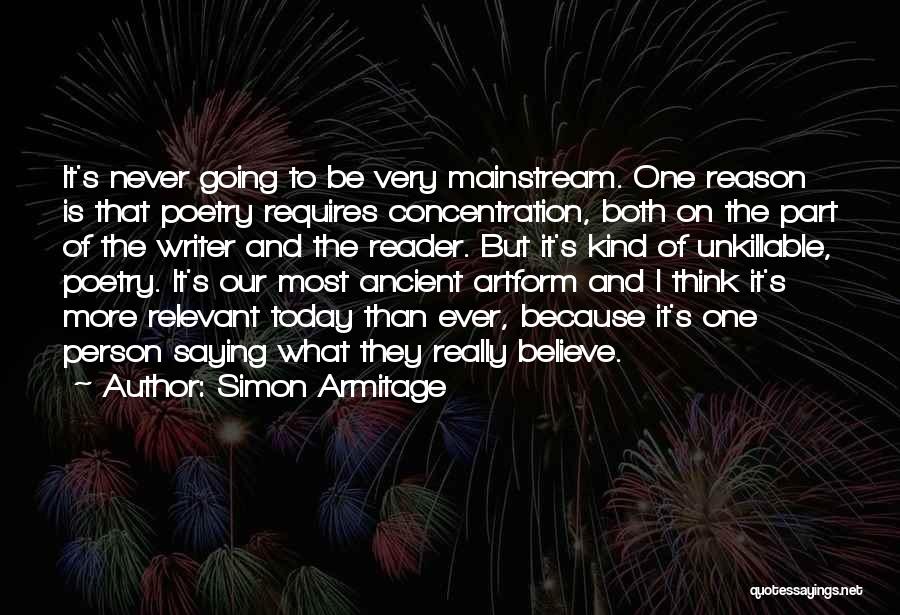 Simon Armitage Quotes: It's Never Going To Be Very Mainstream. One Reason Is That Poetry Requires Concentration, Both On The Part Of The