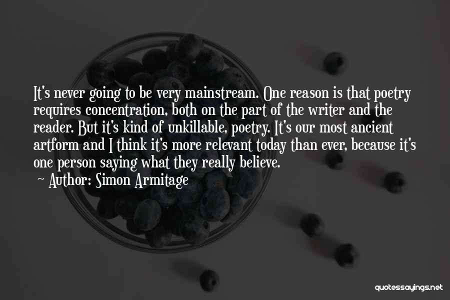 Simon Armitage Quotes: It's Never Going To Be Very Mainstream. One Reason Is That Poetry Requires Concentration, Both On The Part Of The