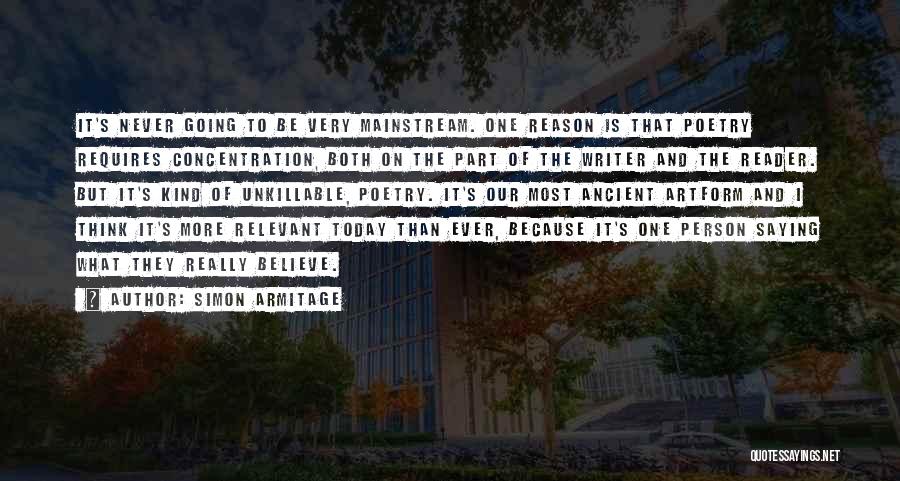 Simon Armitage Quotes: It's Never Going To Be Very Mainstream. One Reason Is That Poetry Requires Concentration, Both On The Part Of The