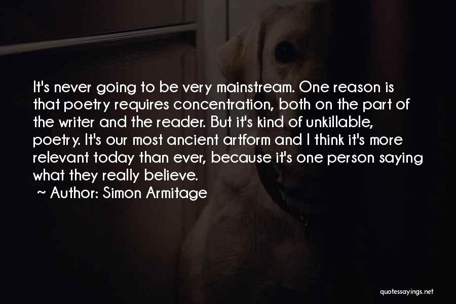 Simon Armitage Quotes: It's Never Going To Be Very Mainstream. One Reason Is That Poetry Requires Concentration, Both On The Part Of The