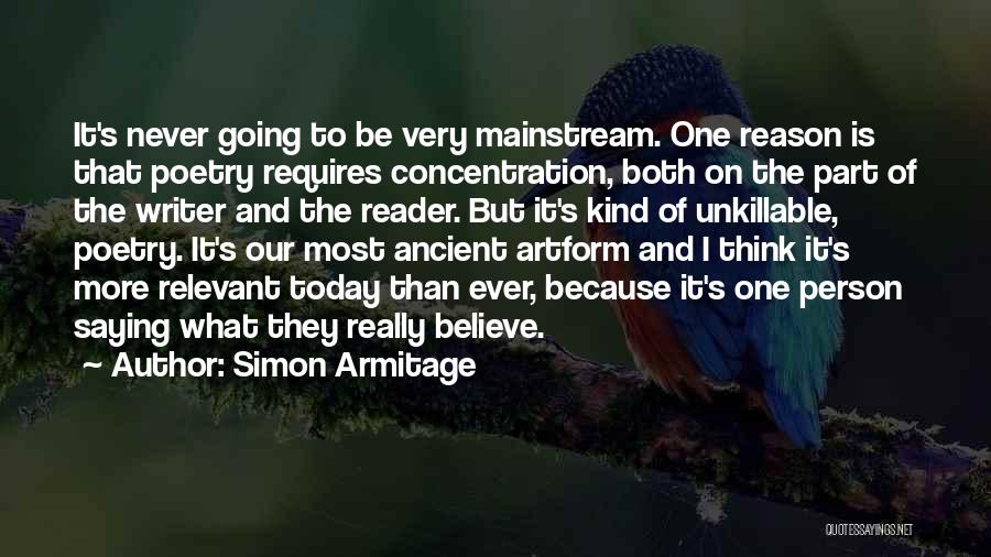 Simon Armitage Quotes: It's Never Going To Be Very Mainstream. One Reason Is That Poetry Requires Concentration, Both On The Part Of The