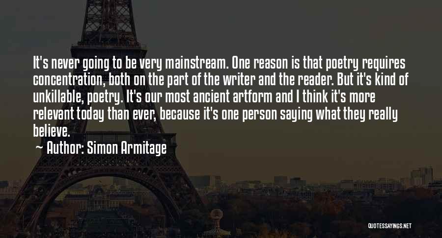 Simon Armitage Quotes: It's Never Going To Be Very Mainstream. One Reason Is That Poetry Requires Concentration, Both On The Part Of The