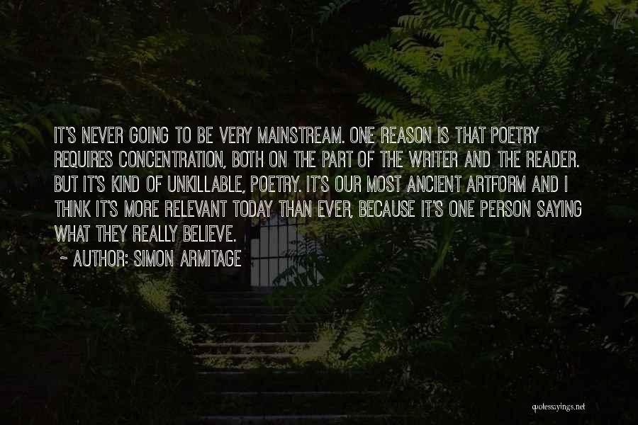Simon Armitage Quotes: It's Never Going To Be Very Mainstream. One Reason Is That Poetry Requires Concentration, Both On The Part Of The