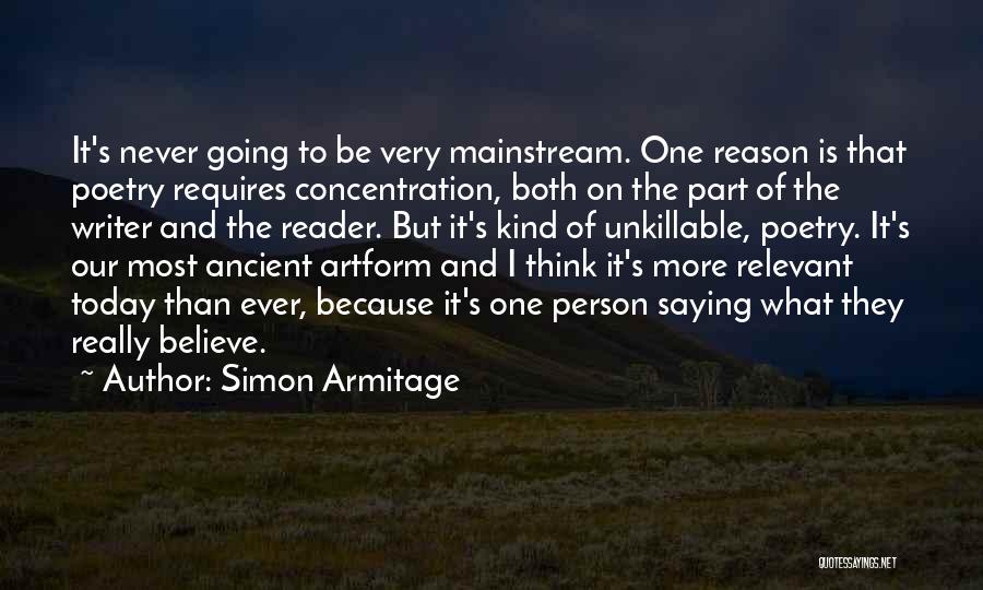 Simon Armitage Quotes: It's Never Going To Be Very Mainstream. One Reason Is That Poetry Requires Concentration, Both On The Part Of The