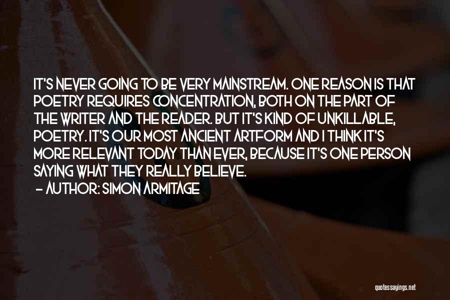 Simon Armitage Quotes: It's Never Going To Be Very Mainstream. One Reason Is That Poetry Requires Concentration, Both On The Part Of The